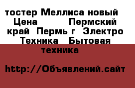 тостер Меллиса новый › Цена ­ 700 - Пермский край, Пермь г. Электро-Техника » Бытовая техника   